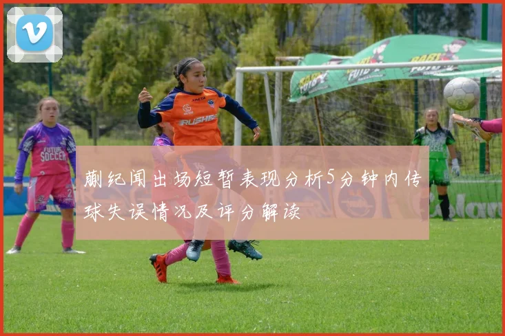 蒯纪闻出场短暂表现分析5分钟内传球失误情况及评分解读