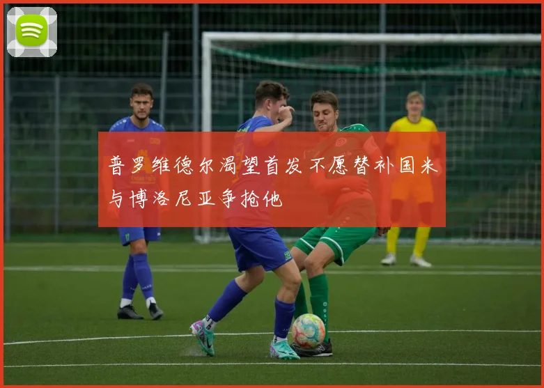 普罗维德尔渴望首发不愿替补国米与博洛尼亚争抢他