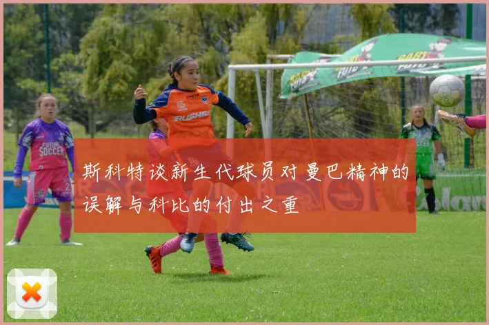 斯科特谈新生代球员对曼巴精神的误解与科比的付出之重