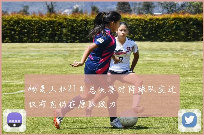 物是人非21年总决赛对阵球队变迁仅布克仍在原队效力