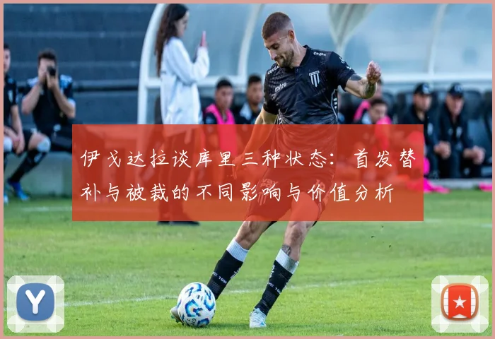 伊戈达拉谈库里三种状态：首发替补与被裁的不同影响与价值分析