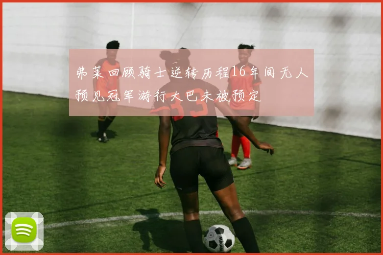 弗莱回顾骑士逆转历程16年间无人预见冠军游行大巴未被预定