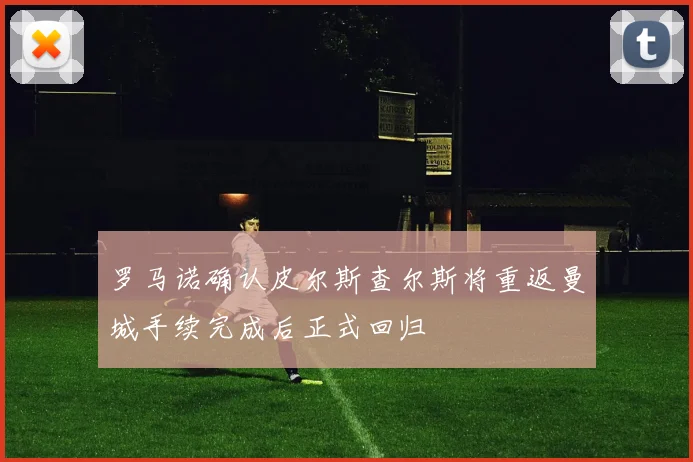 罗马诺确认皮尔斯查尔斯将重返曼城手续完成后正式回归