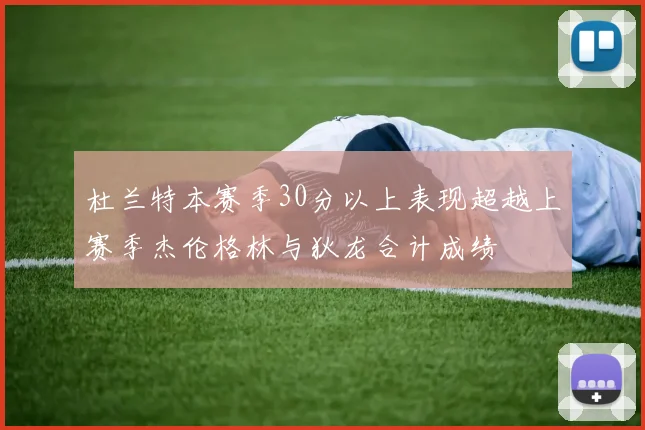 杜兰特本赛季30分以上表现超越上赛季杰伦格林与狄龙合计成绩